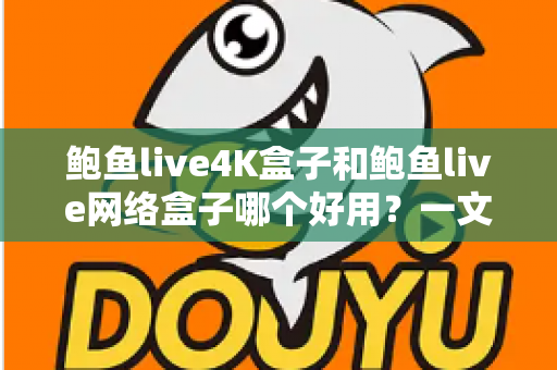鲍鱼live4K盒子和鲍鱼live网络盒子哪个好用？一文看懂两款盒子的真实差异与选购指南