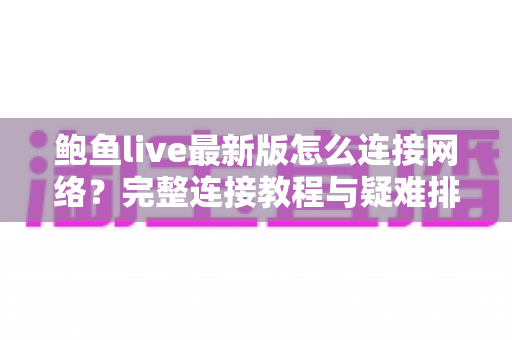 鲍鱼live最新版怎么连接网络？完整连接教程与疑难排查指南