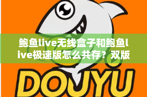 鲍鱼live无线盒子和鲍鱼live极速版怎么共存？双版本同时安装使用全攻略