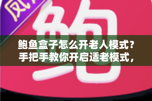 鲍鱼盒子怎么开老人模式？手把手教你开启适老模式，让爸妈轻松看电视