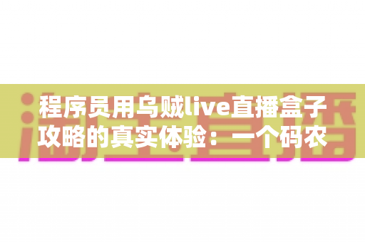 程序员用乌贼live直播盒子攻略的真实体验:一个码农的直播设备折腾全记录 程序员用乌贼live直播盒子攻略的真实体验:一个码农的直播设备折腾全记录
