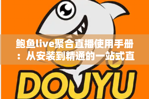 鲍鱼live聚合直播使用手册：从安装到精通的一站式直播观看操作指南