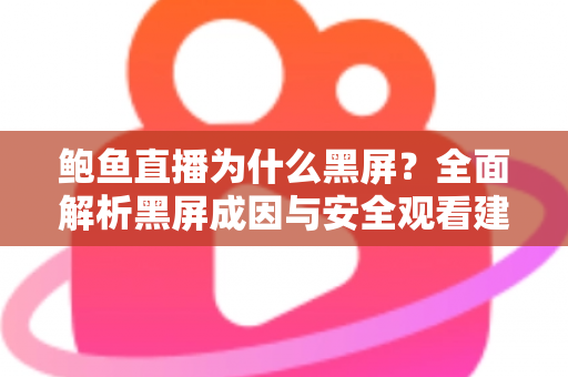 鲍鱼直播为什么黑屏？全面解析黑屏成因与安全观看建议