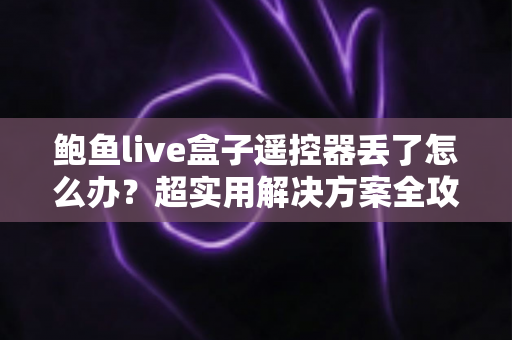 鲍鱼live盒子遥控器丢了怎么办?超实用解决方案全攻略,轻松找回观影体验! 鲍鱼live盒子遥控器丢了怎么办?超实用解决方案全攻略,轻松找回观影体验!