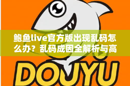 鲍鱼live官方版出现乱码怎么办？乱码成因全解析与高效修复指南