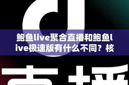 鲍鱼live聚合直播和鲍鱼live极速版有什么不同?核心差异全面解析,帮你选对最适合自己的直播版本 鲍鱼live聚合直播和鲍鱼live极速版有什么不同?核心差异全面解析,帮你选对最适合自己的直播版本