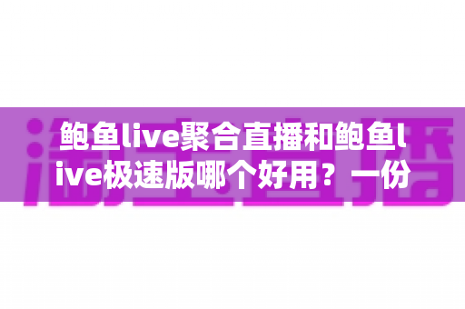 鲍鱼live聚合直播和鲍鱼live极速版哪个好用?一份看得懂、选得对的全面对比评测 鲍鱼live聚合直播和鲍鱼live极速版哪个好用?一份看得懂、选得对的全面对比评测