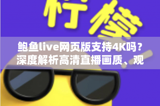 鲍鱼live网页版支持4K吗？深度解析高清直播画质、观看条件与优化技巧
