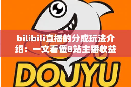 bilibili直播的分成玩法介绍：一文看懂B站主播收益分成规则与变现技巧