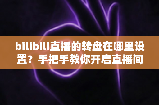 bilibili直播的转盘在哪里设置?手把手教你开启直播间幸运转盘抽奖功能 bilibili直播的转盘在哪里设置?手把手教你开启直播间幸运转盘抽奖功能