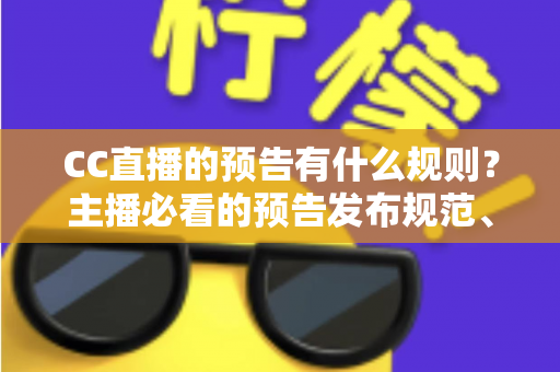 CC直播的预告有什么规则?主播必看的预告发布规范、操作步骤与避坑指南 CC直播的预告有什么规则?主播必看的预告发布规范、操作步骤与避坑指南