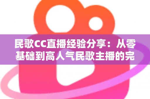 民歌CC直播经验分享:从零基础到高人气民歌主播的完整实战指南 民歌CC直播经验分享:从零基础到高人气民歌主播的完整实战指南