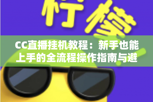 CC直播挂机教程：新手也能上手的全流程操作指南与避坑要点