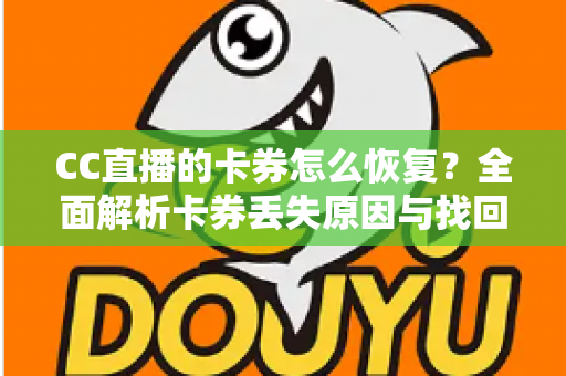 CC直播的卡券怎么恢复？全面解析卡券丢失原因与找回方法大全