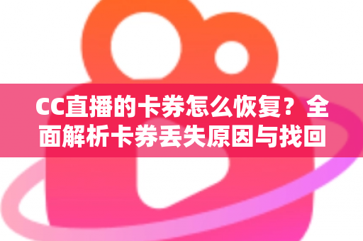 CC直播的卡券怎么恢复？全面解析卡券丢失原因与找回方法大全