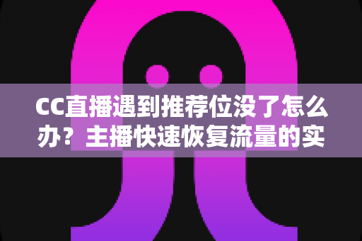 CC直播遇到推荐位没了怎么办?主播快速恢复流量的实用指南 CC直播遇到推荐位没了怎么办?主播快速恢复流量的实用指南