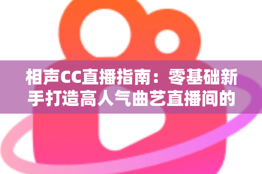 相声CC直播指南:零基础新手打造高人气曲艺直播间的完整攻略 相声CC直播指南:零基础新手打造高人气曲艺直播间的完整攻略