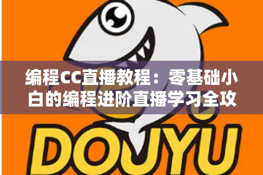 编程CC直播教程：零基础小白的编程进阶直播学习全攻略