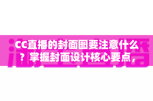 CC直播的封面图要注意什么?掌握封面设计核心要点,让直播间人气翻倍 CC直播的封面图要注意什么?掌握封面设计核心要点,让直播间人气翻倍