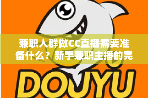 兼职人群做CC直播需要准备什么？新手兼职主播的完整入门指南与实操清单