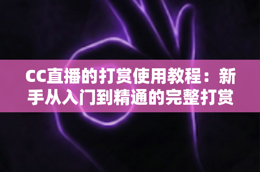 CC直播的打赏使用教程：新手从入门到精通的完整打赏指南