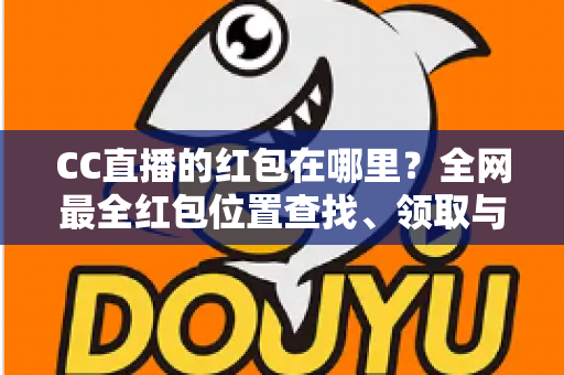 CC直播的红包在哪里?全网最全红包位置查找、领取与使用攻略 CC直播的红包在哪里?全网最全红包位置查找、领取与使用攻略