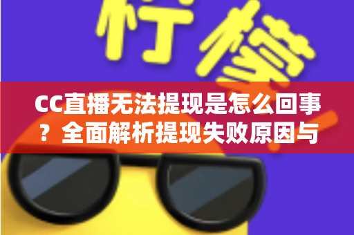 CC直播无法提现是怎么回事?全面解析提现失败原因与高效解决办法 CC直播无法提现是怎么回事?全面解析提现失败原因与高效解决办法