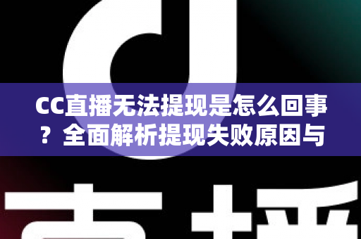 CC直播无法提现是怎么回事?全面解析提现失败原因与高效解决办法 CC直播无法提现是怎么回事?全面解析提现失败原因与高效解决办法