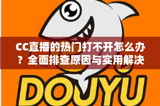 CC直播的热门打不开怎么办?全面排查原因与实用解决方法,助您快速恢复流畅观看体验 CC直播的热门打不开怎么办?全面排查原因与实用解决方法,助您快速恢复流畅观看体验