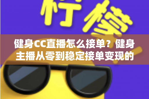 健身CC直播怎么接单?健身主播从零到稳定接单变现的全流程实战指南 健身CC直播怎么接单?健身主播从零到稳定接单变现的全流程实战指南