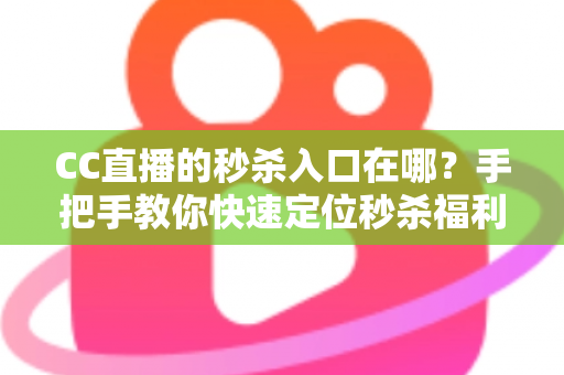CC直播的秒杀入口在哪?手把手教你快速定位秒杀福利入口,抢购省时又省心 CC直播的秒杀入口在哪?手把手教你快速定位秒杀福利入口,抢购省时又省心