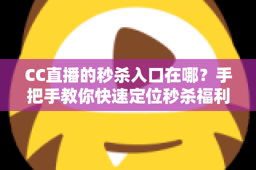 CC直播的秒杀入口在哪?手把手教你快速定位秒杀福利入口,抢购省时又省心 CC直播的秒杀入口在哪?手把手教你快速定位秒杀福利入口,抢购省时又省心