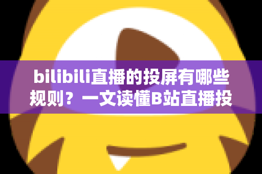 bilibili直播的投屏有哪些规则？一文读懂B站直播投屏功能的使用规范、限制条件与实用技巧