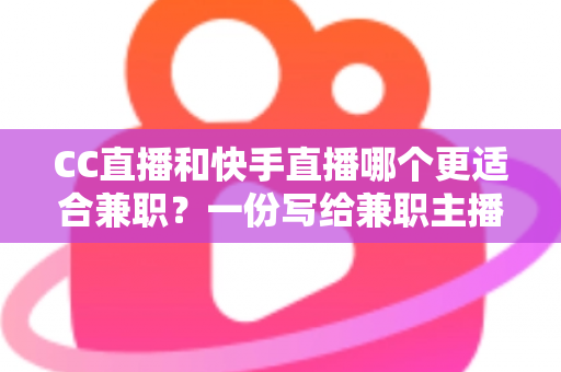 CC直播和快手直播哪个更适合兼职?一份写给兼职主播的深度对比指南 CC直播和快手直播哪个更适合兼职?一份写给兼职主播的深度对比指南