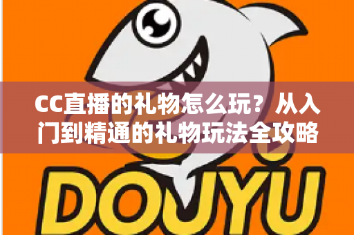 CC直播的礼物怎么玩？从入门到精通的礼物玩法全攻略