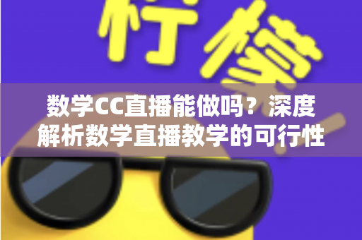 数学CC直播能做吗?深度解析数学直播教学的可行性、操作步骤与变现思路 数学CC直播能做吗?深度解析数学直播教学的可行性、操作步骤与变现思路