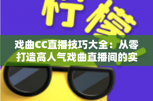 戏曲CC直播技巧大全：从零打造高人气戏曲直播间的实战指南
