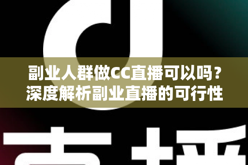 副业人群做CC直播可以吗?深度解析副业直播的可行性、收益模式与零基础入门全攻略 副业人群做CC直播可以吗?深度解析副业直播的可行性、收益模式与零基础入门全攻略