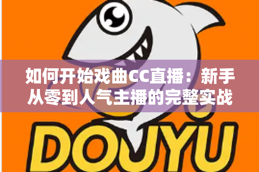 如何开始戏曲CC直播：新手从零到人气主播的完整实战指南