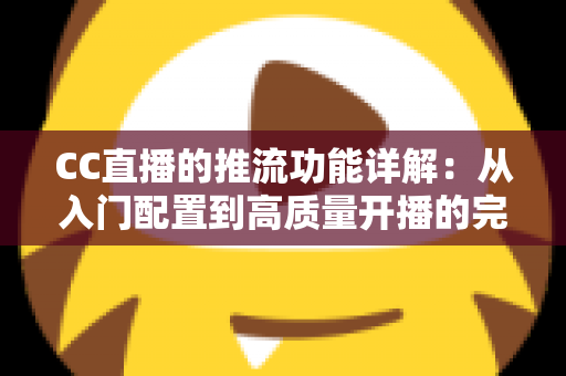 CC直播的推流功能详解:从入门配置到高质量开播的完整指南 CC直播的推流功能详解:从入门配置到高质量开播的完整指南