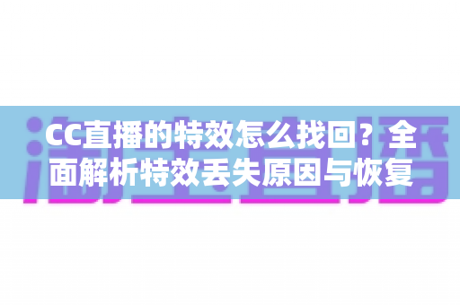 CC直播的特效怎么找回?全面解析特效丢失原因与恢复方法,助你快速还原直播间精彩效果 CC直播的特效怎么找回?全面解析特效丢失原因与恢复方法,助你快速还原直播间精彩效果