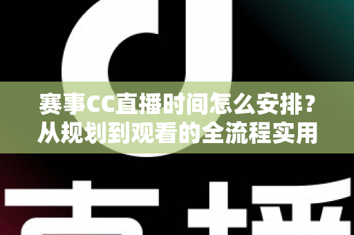 赛事CC直播时间怎么安排?从规划到观看的全流程实用指南 赛事CC直播时间怎么安排?从规划到观看的全流程实用指南