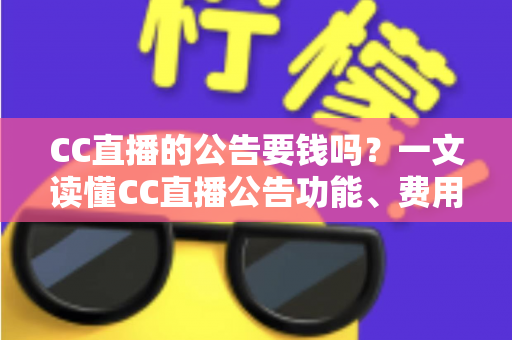 CC直播的公告要钱吗？一文读懂CC直播公告功能、费用与推广全攻略