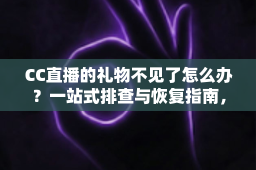 CC直播的礼物不见了怎么办?一站式排查与恢复指南,助您快速找回心爱礼物 CC直播的礼物不见了怎么办?一站式排查与恢复指南,助您快速找回心爱礼物