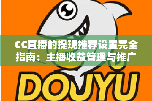 CC直播的提现推荐设置完全指南：主播收益管理与推广配置一学就会