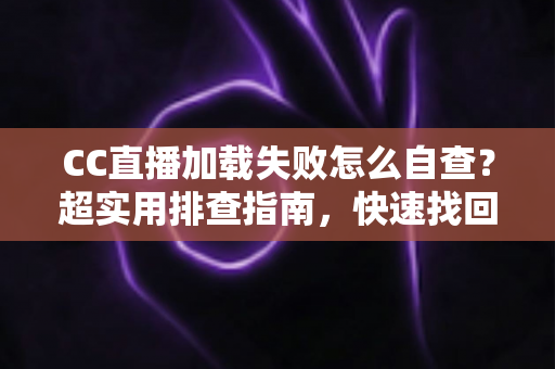 CC直播加载失败怎么自查?超实用排查指南,快速找回流畅观看体验 CC直播加载失败怎么自查?超实用排查指南,快速找回流畅观看体验