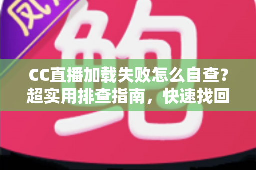 CC直播加载失败怎么自查?超实用排查指南,快速找回流畅观看体验 CC直播加载失败怎么自查?超实用排查指南,快速找回流畅观看体验