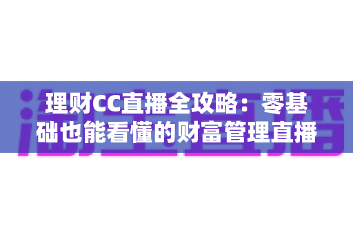 理财CC直播全攻略：零基础也能看懂的财富管理直播学习指南