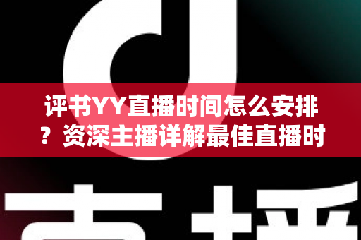 评书YY直播时间怎么安排？资深主播详解最佳直播时段与科学规划全攻略