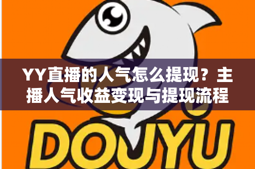 YY直播的人气怎么提现？主播人气收益变现与提现流程全攻略